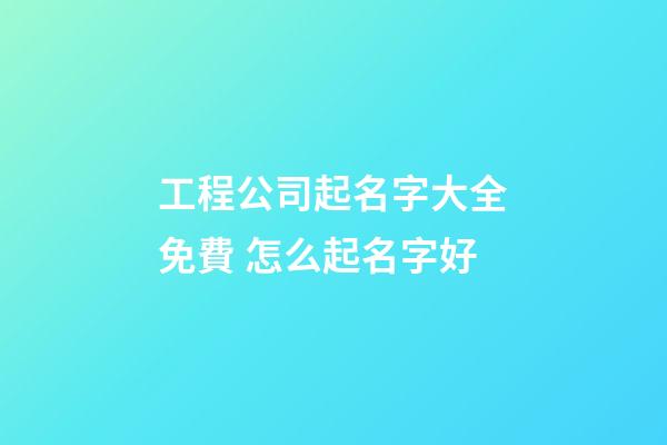 工程公司起名字大全免費 怎么起名字好